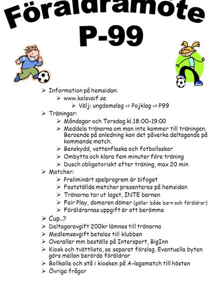  Information på hemsidan:  www.kolsvaif.se  Välj: ungdomslag -> Pojklag -> P99  Träningar:  Måndagar och Torsdag kl.18:00-19:00  Meddela tränarna.