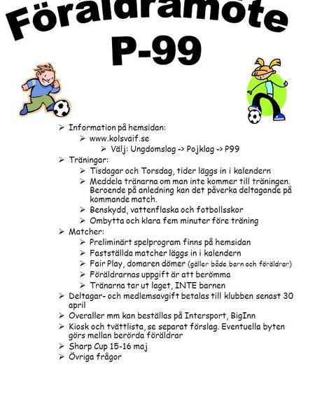  Information på hemsidan:  www.kolsvaif.se  Välj: Ungdomslag -> Pojklag -> P99  Träningar:  Tisdagar och Torsdag, tider läggs in i kalendern  Meddela.