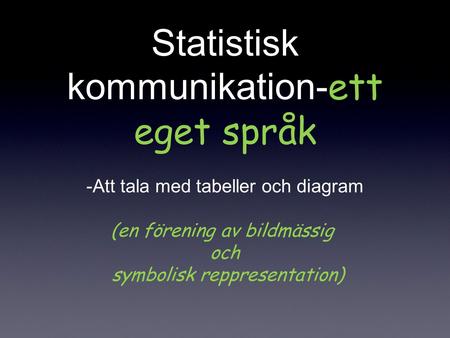 Statistisk kommunikation- ett eget språk -Att tala med tabeller och diagram (en förening av bildmässig och symbolisk reppresentation)