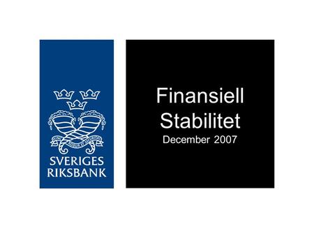 Finansiell Stabilitet December 2007. Den finansiella stabiliteten i Sverige är god för närvarande Men bankernas motståndskraft mot störningar har minskat.