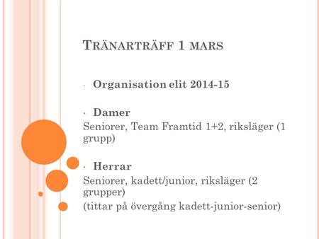 T RÄNARTRÄFF 1 MARS - Organisation elit 2014-15 Damer Seniorer, Team Framtid 1+2, riksläger (1 grupp) Herrar Seniorer, kadett/junior, riksläger (2 grupper)