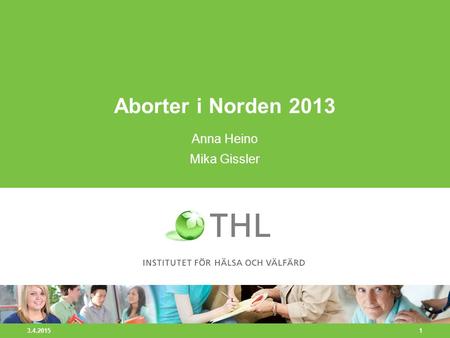 3.4.2015 1 Aborter i Norden 2013 Anna Heino Mika Gissler.