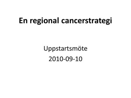 En regional cancerstrategi Uppstartsmöte 2010-09-10.