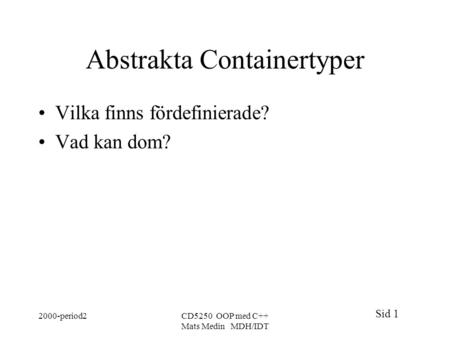 Sid 1 2000-period2CD5250 OOP med C++ Mats Medin MDH/IDT Abstrakta Containertyper Vilka finns fördefinierade? Vad kan dom?
