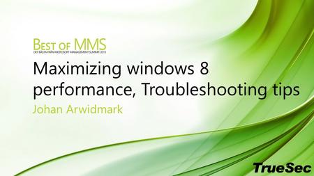 Maximizing windows 8 performance, Troubleshooting tips Johan Arwidmark.