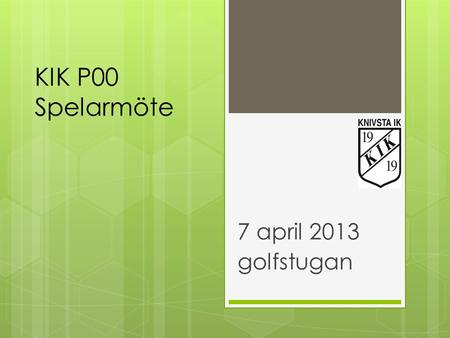 7 april 2013 golfstugan KIK P00 Spelarmöte. Säsongsplanering  Försäsong  Träning Alsike 2/3 ggr veckan  Träningsmatcher pågår  Vår/höstsäsong  Träning.