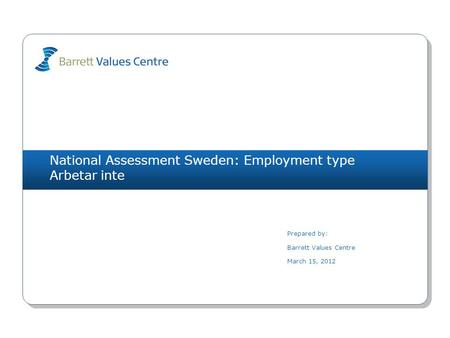 National Assessment Sweden: Employment type Arbetar inte Prepared by: Barrett Values Centre March 15, 2012.