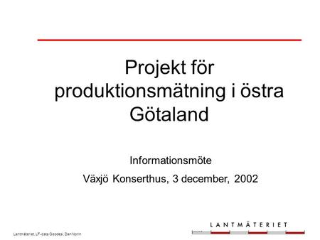 Lantmäteriet, LF-data Geodesi, Dan Norin Projekt för produktionsmätning i östra Götaland Informationsmöte Växjö Konserthus, 3 december, 2002.