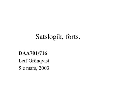 Satslogik, forts. DAA701/716 Leif Grönqvist 5:e mars, 2003.