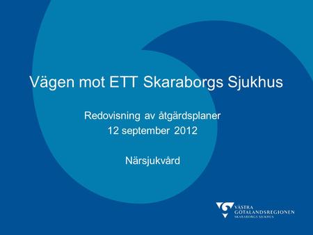 Vägen mot ETT Skaraborgs Sjukhus Redovisning av åtgärdsplaner 12 september 2012 Närsjukvård.