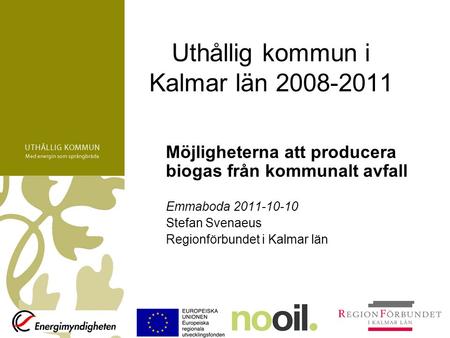 Uthållig kommun i Kalmar län 2008-2011 Möjligheterna att producera biogas från kommunalt avfall Emmaboda 2011-10-10 Stefan Svenaeus Regionförbundet i Kalmar.