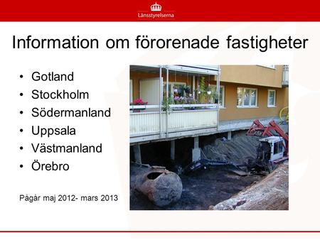 Information om förorenade fastigheter Gotland Stockholm Södermanland Uppsala Västmanland Örebro Pågår maj 2012- mars 2013.