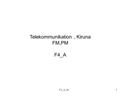 F4_A_be1 Telekommunikation, Kiruna FM,PM F4_A. F4_A_be2 Frekvens-och fasmodulering (FM) (PM) Bärvåg: Bärfrekvens Fas Argument.