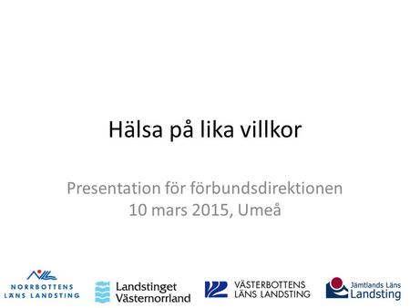Hälsa på lika villkor Presentation för förbundsdirektionen 10 mars 2015, Umeå.