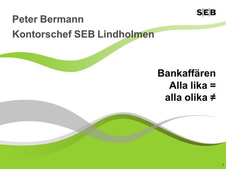 1 Bankaffären Alla lika = alla olika ≠ Peter Bermann Kontorschef SEB Lindholmen.