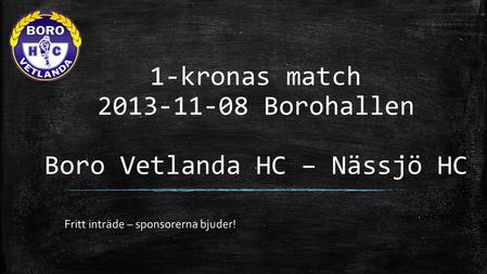 1-kronas match 2013-11-08 Borohallen Boro Vetlanda HC – Nässjö HC Fritt inträde – sponsorerna bjuder!