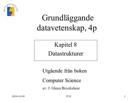 2004-12-09ITM1 Kapitel 8 Datastrukturer Grundläggande datavetenskap, 4p Utgående från boken Computer Science av: J. Glenn Brookshear.
