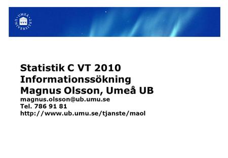 Statistik C VT 2010 Informationssökning Magnus Olsson, Umeå UB Tel. 786 91 81