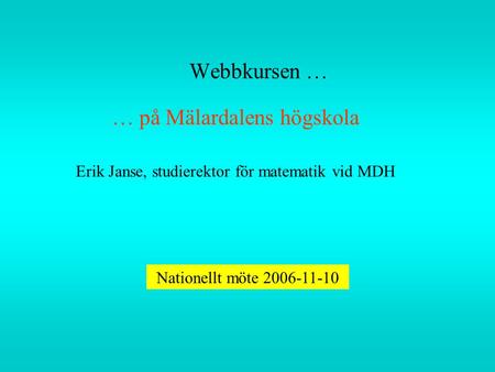 Webbkursen … … på Mälardalens högskola Erik Janse, studierektor för matematik vid MDH Nationellt möte 2006-11-10.