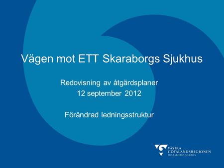Vägen mot ETT Skaraborgs Sjukhus Redovisning av åtgärdsplaner 12 september 2012 Förändrad ledningsstruktur.