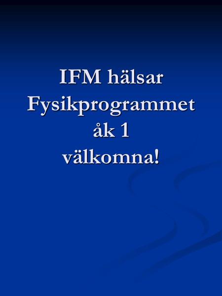 IFM hälsar Fysikprogrammet åk 1 välkomna!. Presentation Fysikprogrammet Fysikprogrammet IFM IFM Tutorverksamheten Tutorverksamheten Rundvandring Rundvandring.