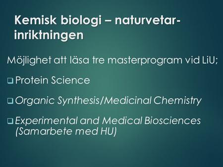 Kemisk biologi – naturvetar- inriktningen Möjlighet att läsa tre masterprogram vid LiU;  Protein Science  Organic Synthesis/Medicinal Chemistry  Experimental.