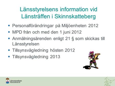 Länsstyrelsensinformation vid Länsträffen i Skinnskatteberg Länsstyrelsens information vid Länsträffen i Skinnskatteberg  Personalförändringar på Miljöenheten.