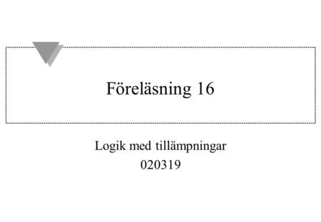 Föreläsning 16 Logik med tillämpningar 020319. Innehåll u Information kring kursvärdering och tentagenomgång u Genomgång av övningstenta 2.