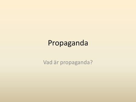 Propaganda Vad är propaganda?.