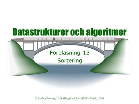 © Anders Broberg, Ulrika Hägglund, Lena Kallin Westin, 2003 Datastrukturer och algoritmer Föreläsning 13 Sortering.