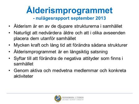 Ålderismprogrammet - nulägesrapport september 2013 Ålderism är en av de djupare strukturerna i samhället Naturligt att nedvärdera äldre och att i olika.