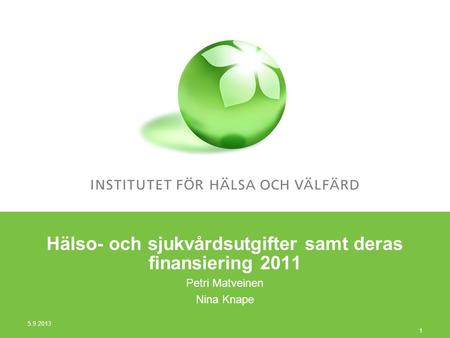 1 Hälso- och sjukvårdsutgifter samt deras finansiering 2011 Petri Matveinen Nina Knape 5.9.2013.