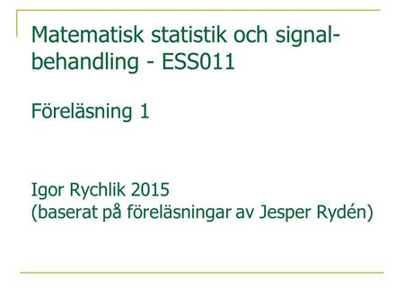Matematisk statistik och signal-behandling - ESS011 Föreläsning 1 Igor Rychlik 2015 (baserat på föreläsningar av Jesper Rydén)