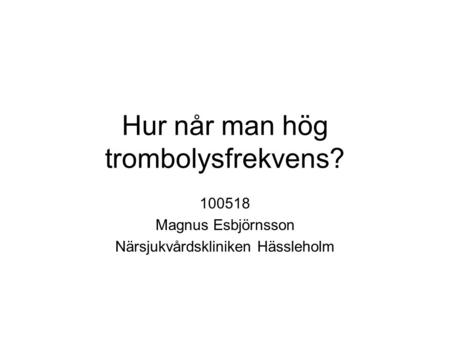 Hur når man hög trombolysfrekvens? 100518 Magnus Esbjörnsson Närsjukvårdskliniken Hässleholm.
