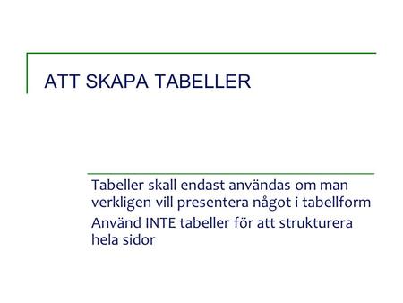 ATT SKAPA TABELLER Tabeller skall endast användas om man verkligen vill presentera något i tabellform Använd INTE tabeller för att strukturera hela sidor.