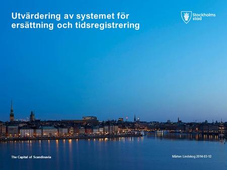 The Capital of Scandinavia Utvärdering av systemet för ersättning och tidsregistrering Mårten Lindskog 2014-03-12.