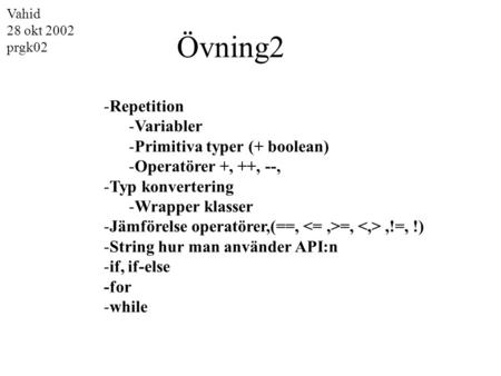-Repetition -Variabler -Primitiva typer (+ boolean) -Operatörer +, ++, --, -Typ konvertering -Wrapper klasser -Jämförelse operatörer,(==, =,,!=, !) -String.