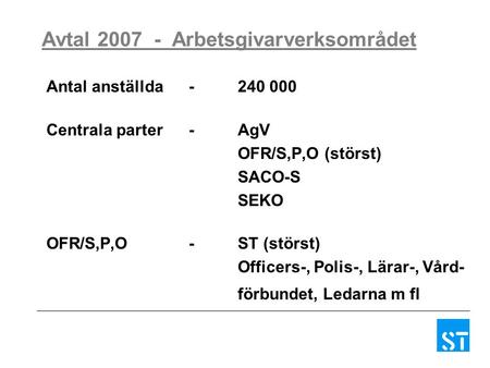 Avtal 2007 - Arbetsgivarverksområdet Antal anställda-240 000 Centrala parter- AgV OFR/S,P,O (störst) SACO-S SEKO OFR/S,P,O -ST (störst) Officers-, Polis-,