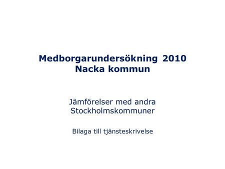 Medborgarundersökning 2010 Nacka kommun Jämförelser med andra Stockholmskommuner Bilaga till tjänsteskrivelse.