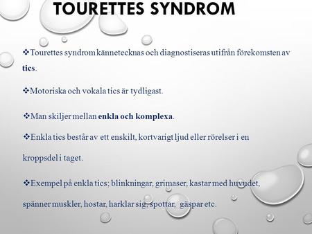 Tourettes syndrom Tourettes syndrom kännetecknas och diagnostiseras utifrån förekomsten av tics. Motoriska och vokala tics är tydligast. Man skiljer mellan.
