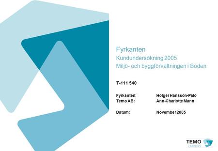 Fyrkanten Kundundersökning 2005 Miljö- och byggförvaltningen i Boden T-111 540 Fyrkanten:Holger Hansson-Palo Temo AB: Ann-Charlotte Mann Datum:November.