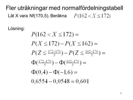 1 Fler uträkningar med normalfördelningstabell Låt X vara Nf(170,5). Beräkna Lösning: