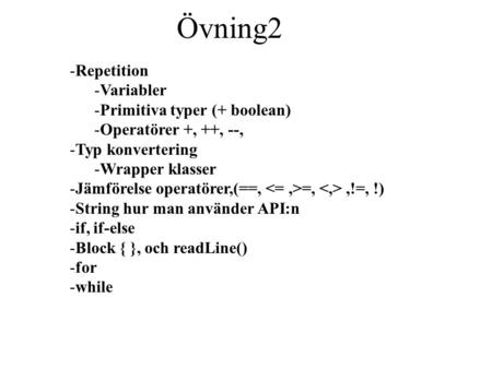 -Repetition -Variabler -Primitiva typer (+ boolean) -Operatörer +, ++, --, -Typ konvertering -Wrapper klasser -Jämförelse operatörer,(==, =,,!=, !) -String.