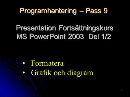 1 Programhantering – Pass 9 Presentation Fortsättningskurs MS PowerPoint 2003 Del 1/2 Formatera Grafik och diagram.