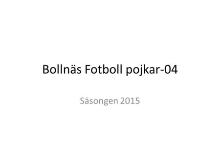 Bollnäs Fotboll pojkar-04 Säsongen 2015. Kvällens innehåll Kommande säsong – träningstider och match Cupspelande Medlemsavgift Möjlighet till bättre ekonomi.