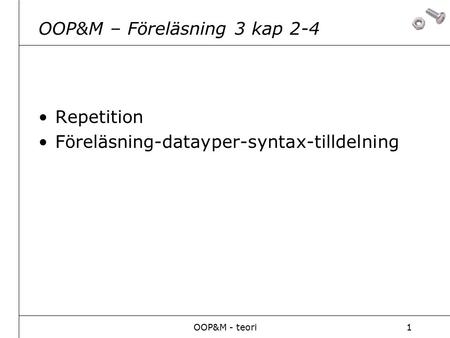 OOP&M - teori1 OOP&M – Föreläsning 3 kap 2-4 Repetition Föreläsning-datayper-syntax-tilldelning.