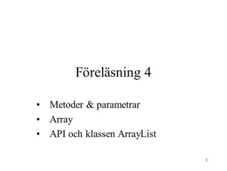 1 Föreläsning 4 Metoder & parametrar Array API och klassen ArrayList.