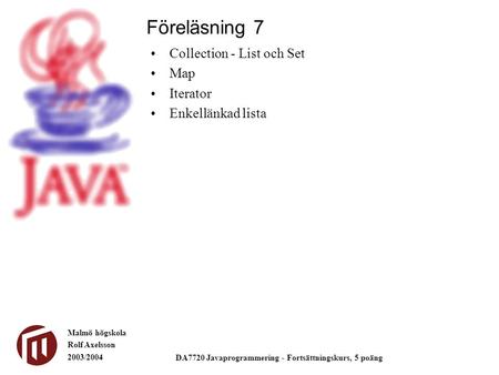 Malmö högskola Rolf Axelsson 2003/2004 DA7720 Javaprogrammering - Fortsättningskurs, 5 poäng Collection - List och Set Map Iterator Enkellänkad lista Föreläsning.