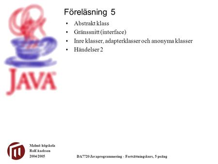 Malmö högskola Rolf Axelsson 2004/2005 DA7720 Javaprogrammering - Fortsättningskurs, 5 poäng Abstrakt klass Gränssnitt (interface) Inre klasser, adapterklasser.