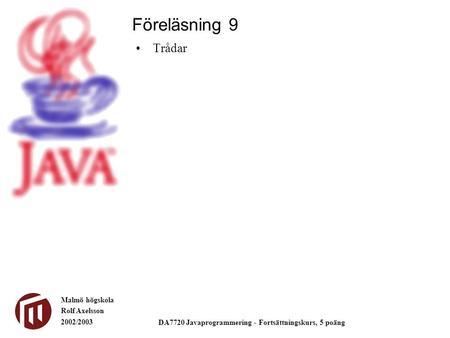Malmö högskola Rolf Axelsson 2002/2003 DA7720 Javaprogrammering - Fortsättningskurs, 5 poäng Trådar Föreläsning 9.